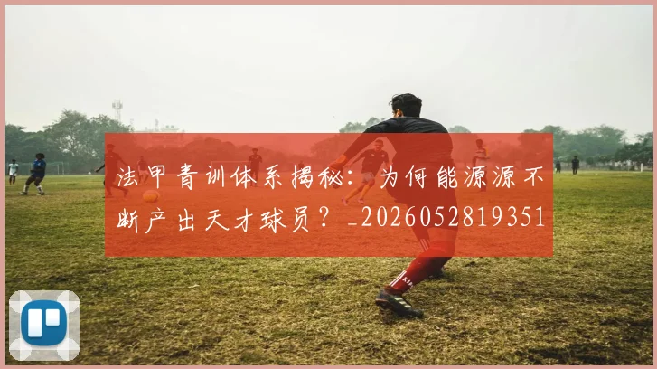 法甲青训体系揭秘：为何能源源不断产出天才球员？_20260528193517