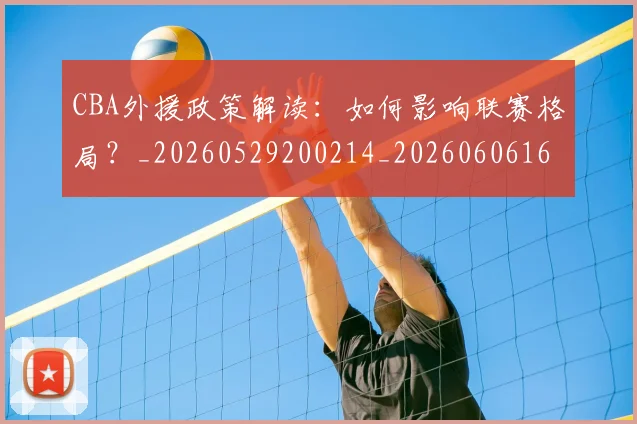 CBA外援政策解读:如何影响联赛格局?_20260529200214_20260606165205