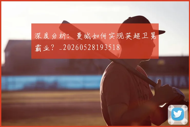 深度分析：曼城如何实现英超卫冕霸业？_20260528193518