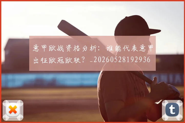 意甲欧战资格分析：谁能代表意甲出征欧冠欧联？_20260528192936