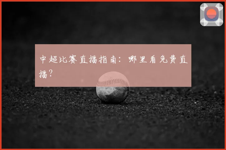 中超比赛直播指南:哪里看免费直播?