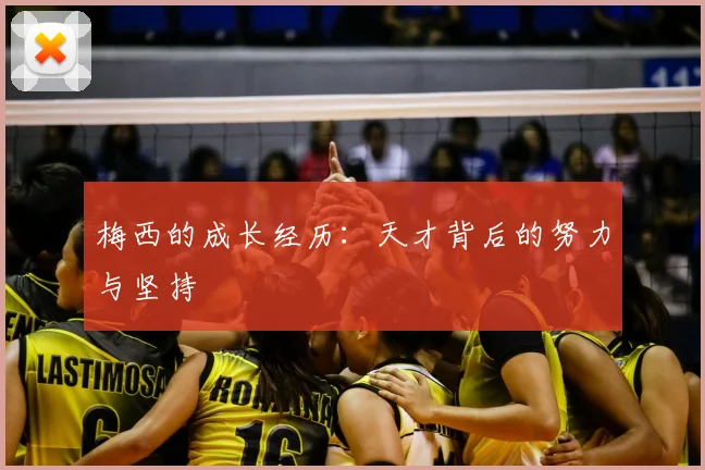 梅西的成长经历：天才背后的努力与坚持