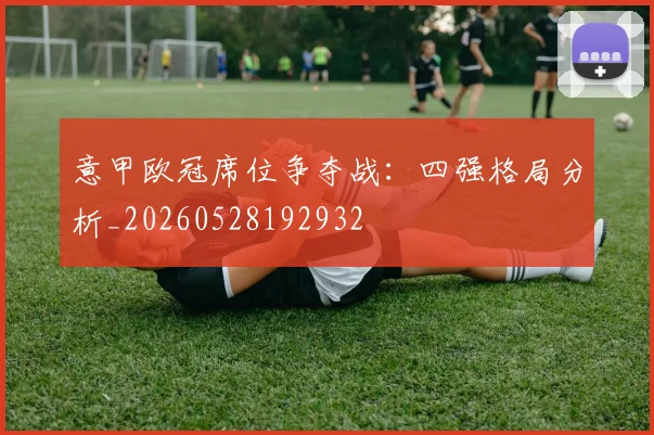 意甲欧冠席位争夺战：四强格局分析_20260528192932