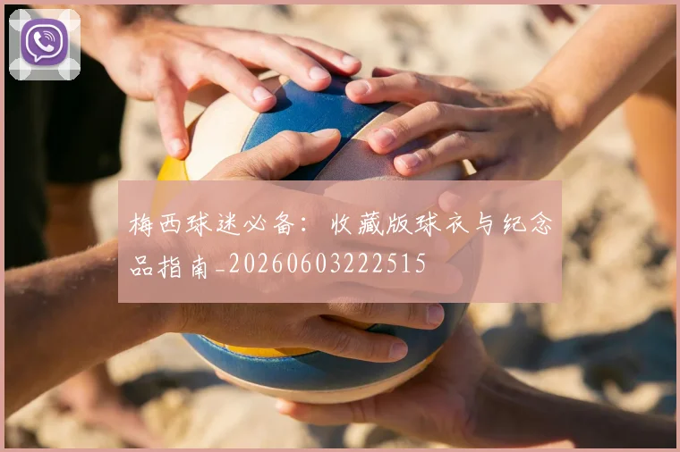梅西球迷必备：收藏版球衣与纪念品指南_20260603222515