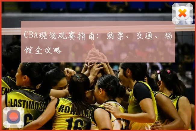 CBA现场观赛指南:购票、交通、场馆全攻略