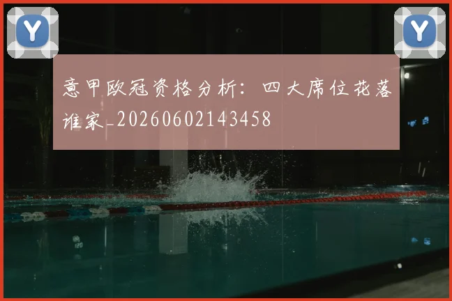 意甲欧冠资格分析：四大席位花落谁家_20260602143458