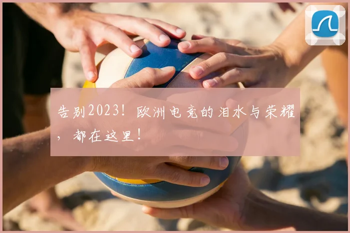 告别2023！欧洲电竞的泪水与荣耀，都在这里！