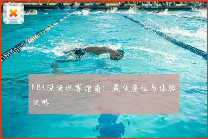 NBA现场观赛指南：最佳座位与体验攻略