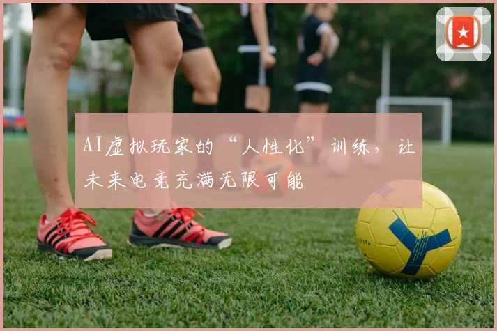 AI虚拟玩家的“人性化”训练,让未来电竞充满无限可能