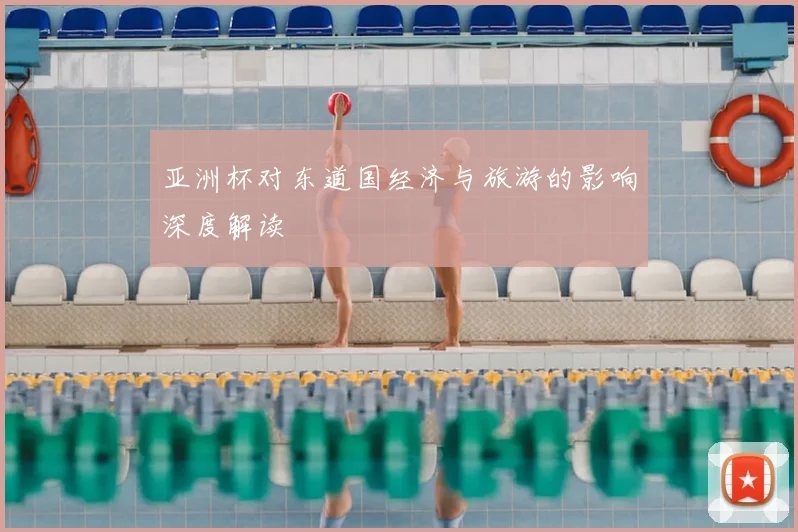 亚洲杯对东道国经济与旅游的影响深度解读