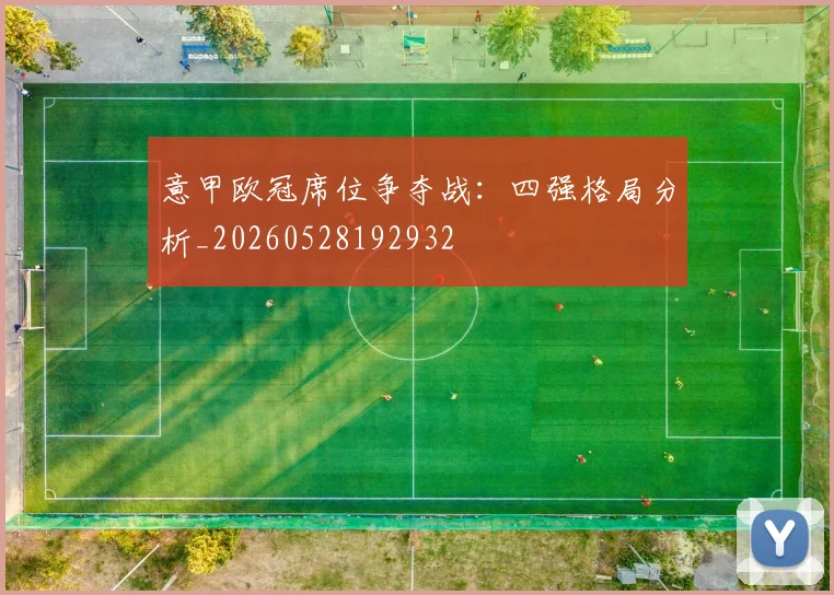 意甲欧冠席位争夺战：四强格局分析_20260528192932