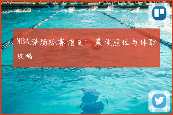 NBA现场观赛指南:最佳座位与体验攻略