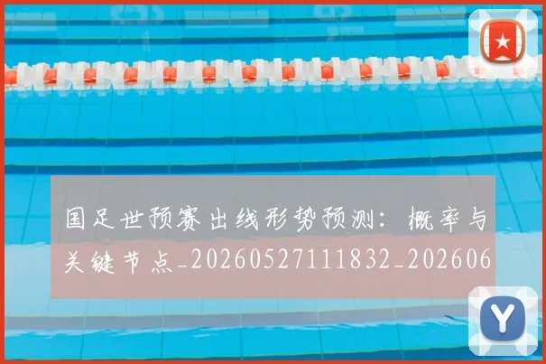 国足世预赛出线形势预测:概率与关键节点_20260527111832_20260608142826