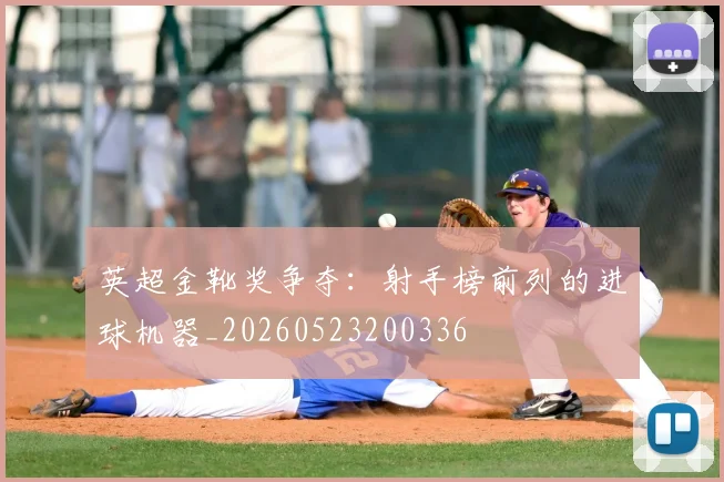 英超金靴奖争夺：射手榜前列的进球机器_20260523200336