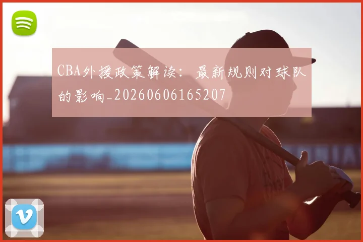 CBA外援政策解读:最新规则对球队的影响_20260606165207